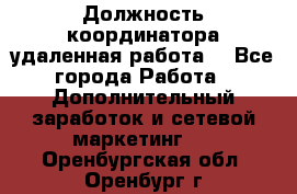 Должность координатора(удаленная работа) - Все города Работа » Дополнительный заработок и сетевой маркетинг   . Оренбургская обл.,Оренбург г.